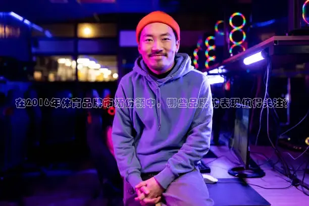 在2016年体育品牌市场份额中，哪些品牌的表现值得关注？